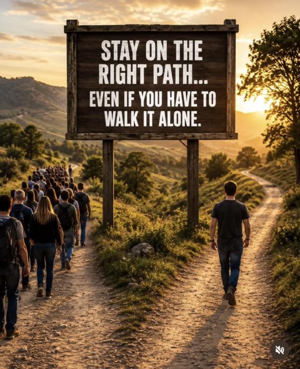 Stay on the right path… even if you have to walk it alone.
