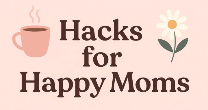 Hacks for Happy Moms