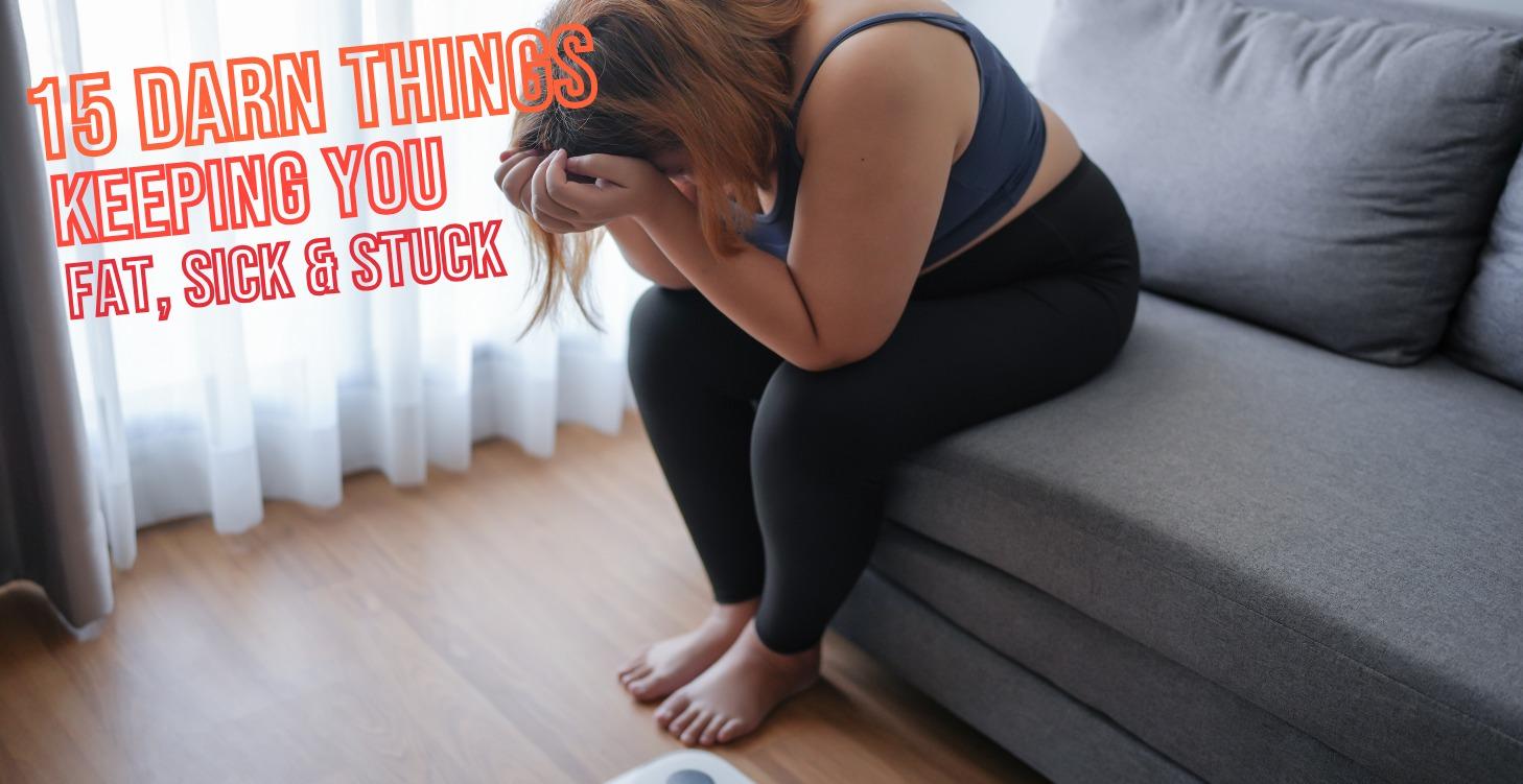 15 Darn Things Keeping You Fat, Sick & Stuck