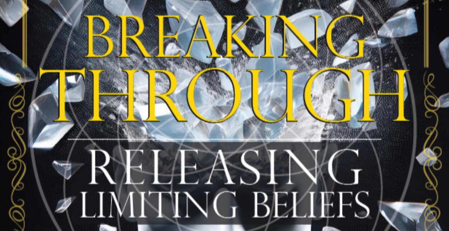 BREAKING THROUGH - RELEASING LIMITING BELIEFS