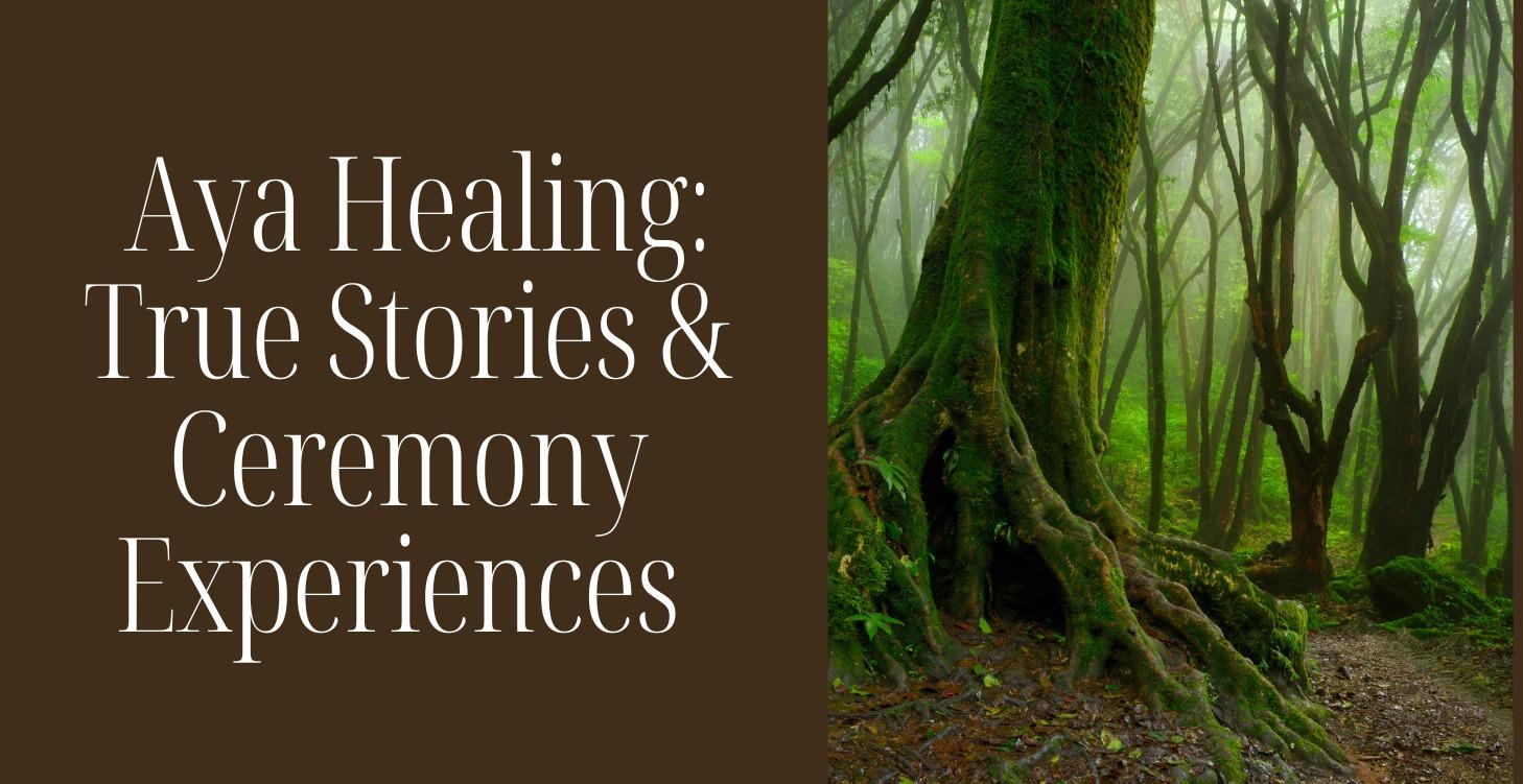 Aya Healing: True Stories & Ceremony Experiences