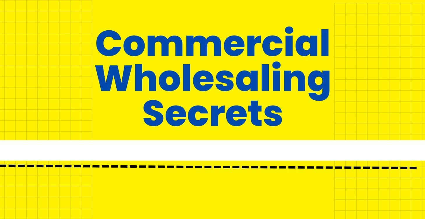 Commercial Wholesaling Secrets (Legacy Edition)