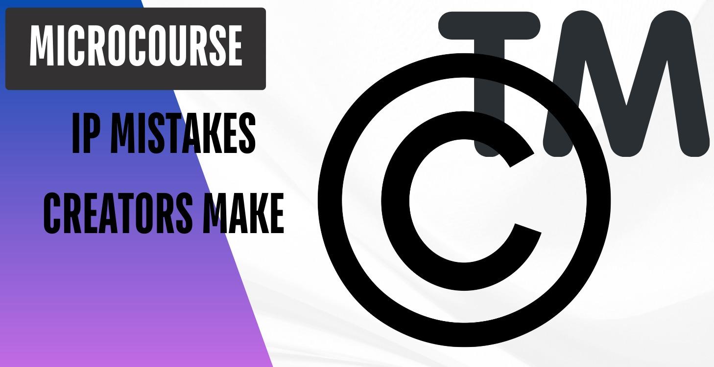 IP Mistakes Creators Make (That Cost Them Money)