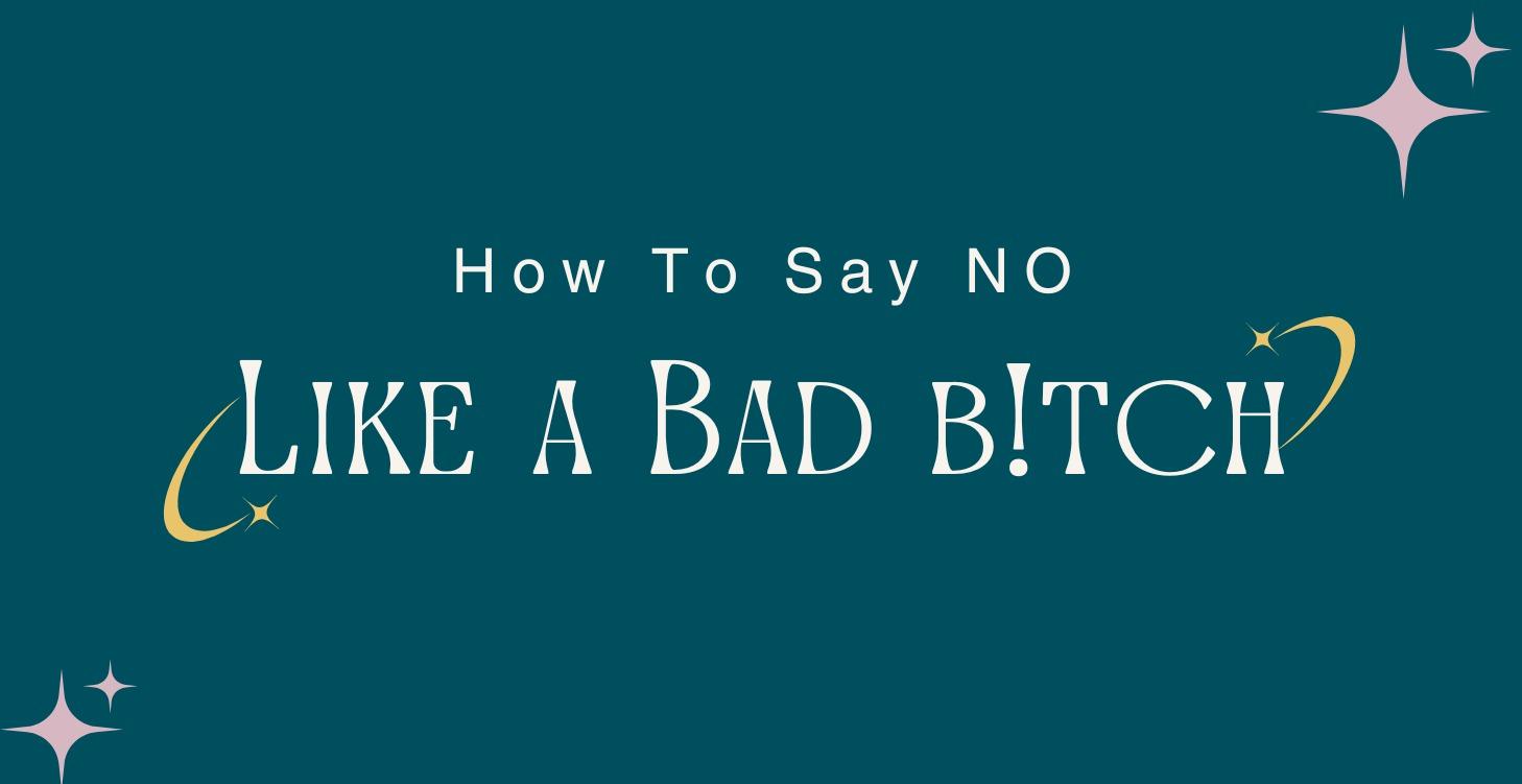How to say no like a bad b!tch