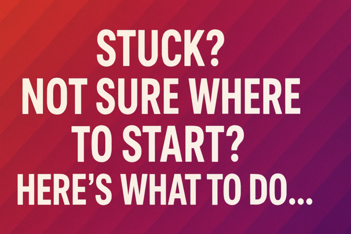 Stuck? Not sure where to start? Here's What to do...